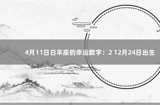 4月11日白羊座的幸运数字：2 12月24日出生的人命好吗