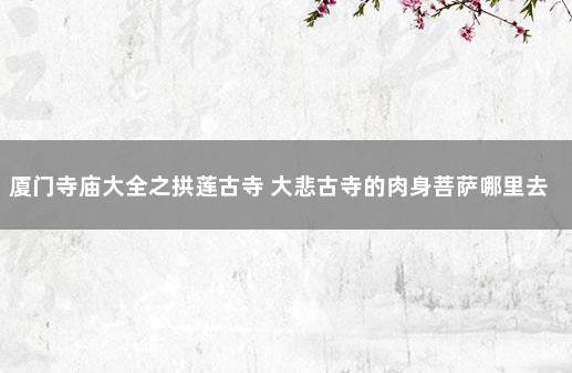 厦门寺庙大全之拱莲古寺 大悲古寺的肉身菩萨哪里去了