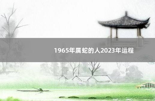 1965年属蛇的人2023年运程
