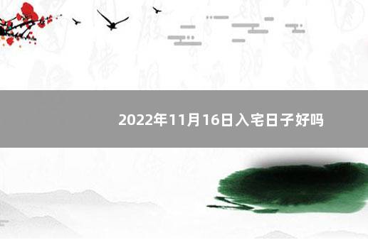 2022年11月16日入宅日子好吗