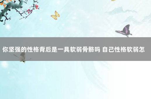 你坚强的性格背后是一具软弱骨骼吗 自己性格软弱怎么办