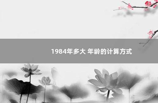 1984年多大 年龄的计算方式