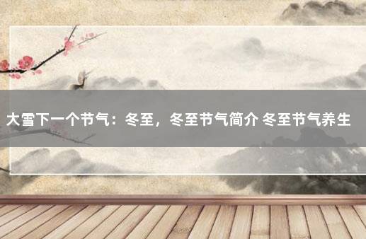 大雪下一个节气：冬至，冬至节气简介 冬至节气养生知识