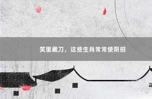 笑里藏刀，这些生肖常常使阴招
