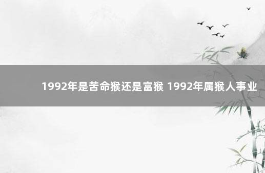 1992年是苦命猴还是富猴 1992年属猴人事业运势