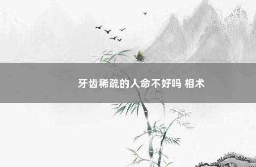 牙齿稀疏的人命不好吗 相术