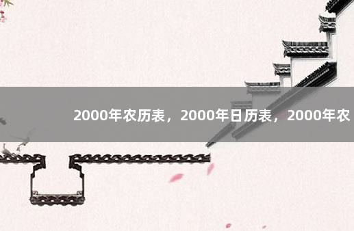 2000年农历表，2000年日历表，2000年农历阳历表 日历怎么看阴历阳历