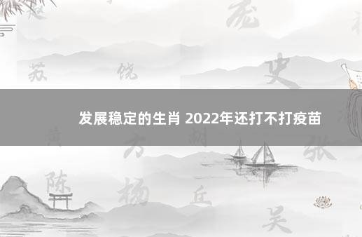 发展稳定的生肖 2022年还打不打疫苗