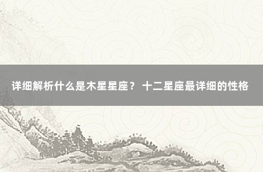 详细解析什么是木星星座？ 十二星座最详细的性格