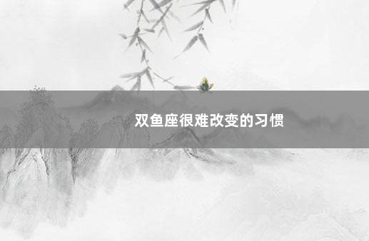 双鱼座很难改变的习惯