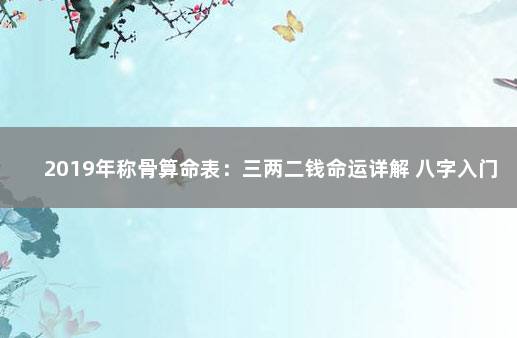 2019年称骨算命表：三两二钱命运详解 八字入门