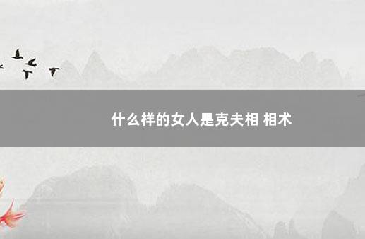 什么样的女人是克夫相 相术