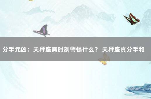 分手元凶：天秤座需时刻警惕什么？ 天秤座真分手和假分手