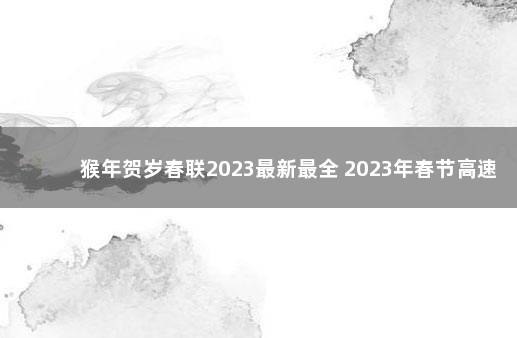 猴年贺岁春联2023最新最全 2023年春节高速免费