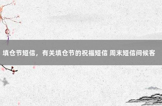 填仓节短信，有关填仓节的祝福短信 周末短信问候客户