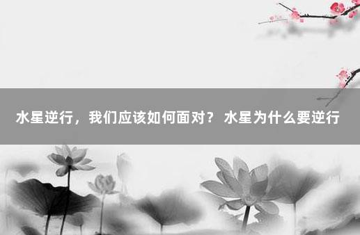 水星逆行，我们应该如何面对？ 水星为什么要逆行