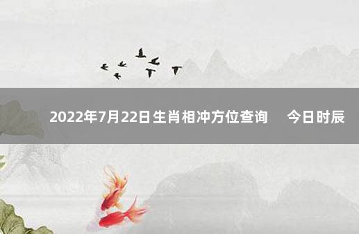 2022年7月22日生肖相冲方位查询 　今日时辰相冲对照表