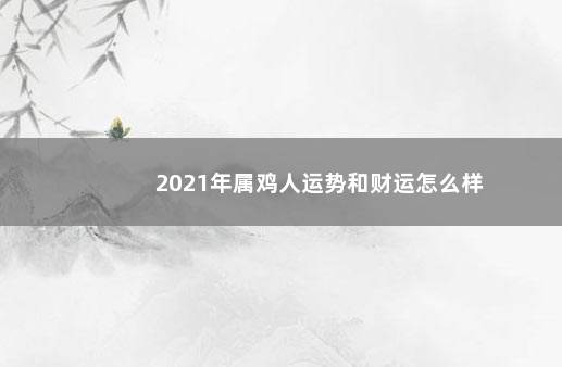 2021年属鸡人运势和财运怎么样