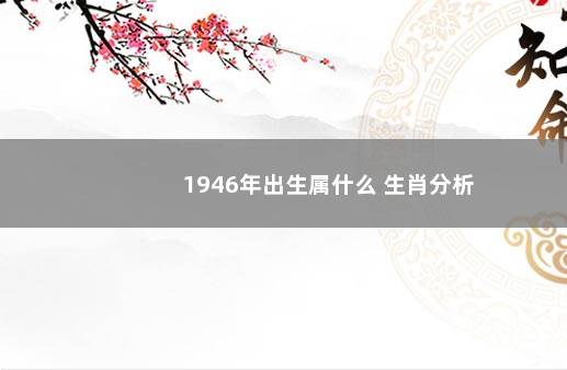 1946年出生属什么 生肖分析