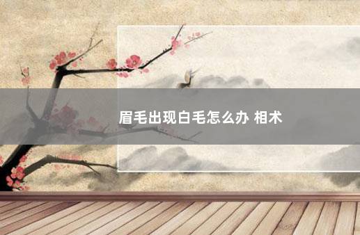 眉毛出现白毛怎么办 相术