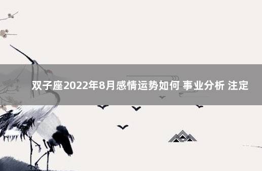 双子座2022年8月感情运势如何 事业分析 注定和双子座在一起的