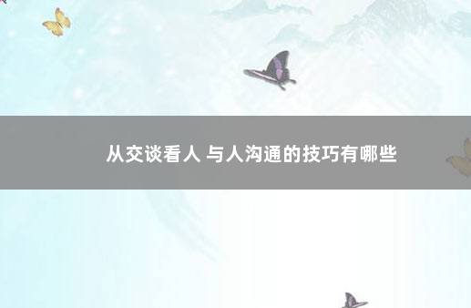 从交谈看人 与人沟通的技巧有哪些
