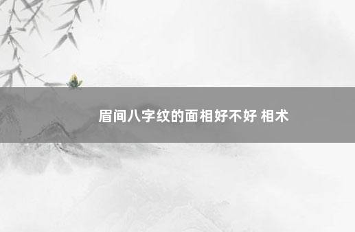 眉间八字纹的面相好不好 相术