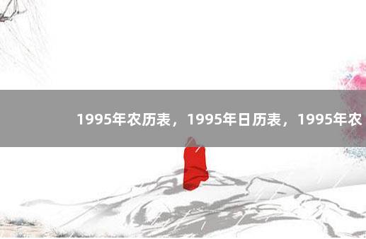 1995年农历表，1995年日历表，1995年农历阳历表
