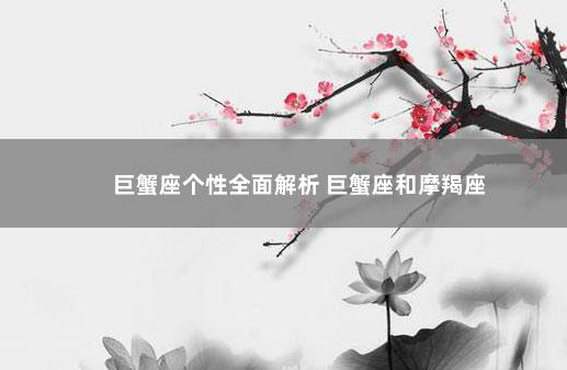 巨蟹座个性全面解析 巨蟹座和摩羯座