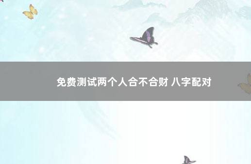 免费测试两个人合不合财 八字配对