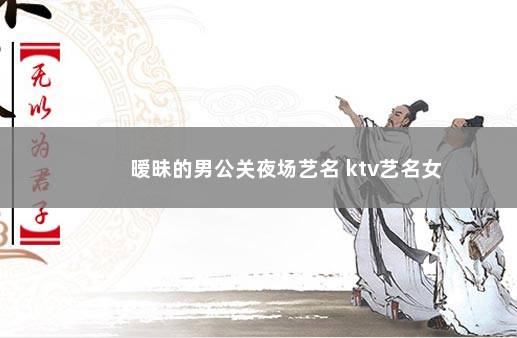 暧昧的男公关夜场艺名 ktv艺名女