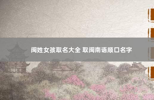 闽姓女孩取名大全 取闽南语顺口名字