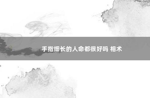 手指细长的人命都很好吗 相术