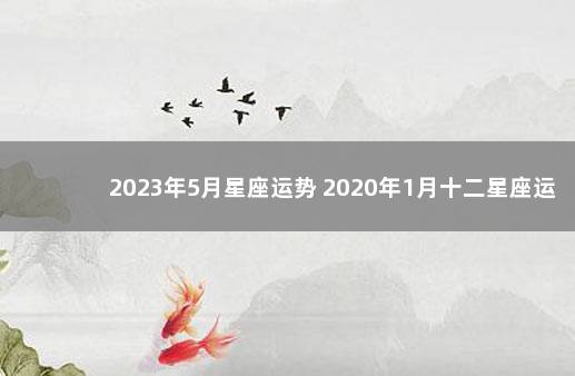 2023年5月星座运势 2020年1月十二星座运势