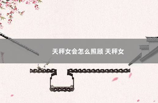 天秤女会怎么照顾 天秤女