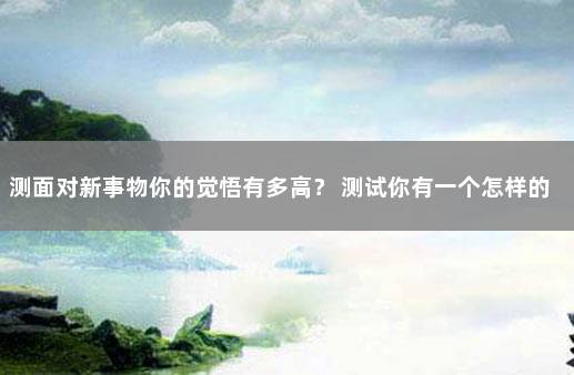 测面对新事物你的觉悟有多高？ 测试你有一个怎样的未来