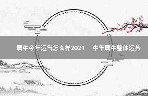 属牛今年运气怎么样2021 　牛年属牛整体运势