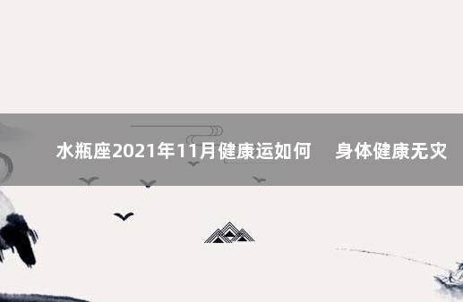 水瓶座2021年11月健康运如何 　身体健康无灾难