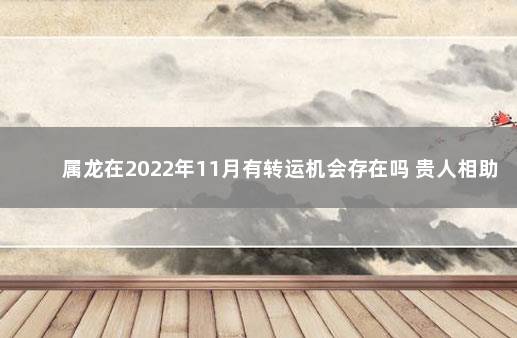属龙在2022年11月有转运机会存在吗 贵人相助事业多努力