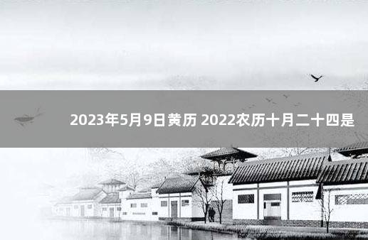 2023年5月9日黄历 2022农历十月二十四是吉日吗