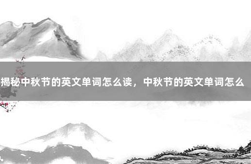 揭秘中秋节的英文单词怎么读，中秋节的英文单词怎么写 圣诞节的英文单词怎么写