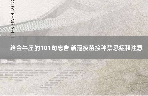 给金牛座的101句忠告 新冠疫苗接种禁忌症和注意事项