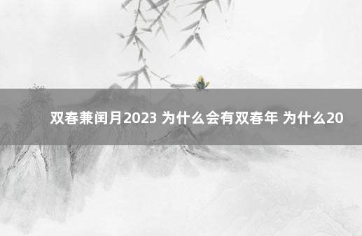 双春兼闰月2023 为什么会有双春年 为什么2023年是闰2月