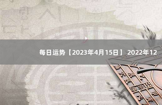 每日运势【2023年4月15日】 2022年12月5日