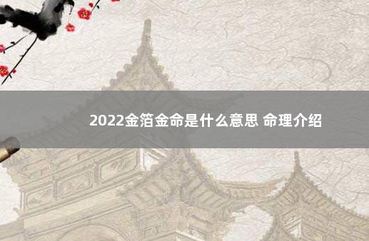 2022金箔金命是什么意思 命理介绍