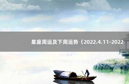 星座周运及下周运势（2022.4.11-2022.4.17） 下周星座运势提前报