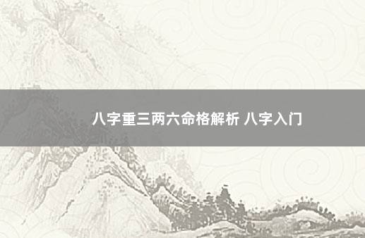 八字重三两六命格解析 八字入门