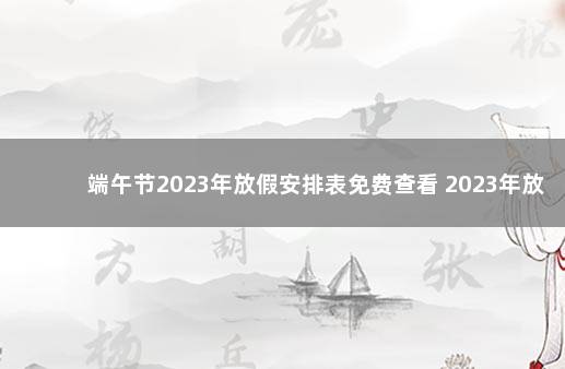 端午节2023年放假安排表免费查看 2023年放假官方