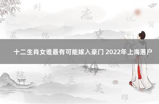 十二生肖女谁最有可能嫁入豪门 2022年上海落户政策