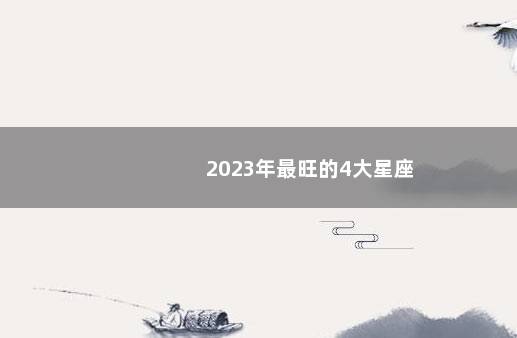 2023年最旺的4大星座